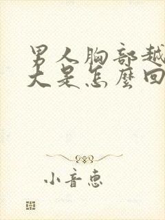 男人胸部越来越大是怎么回事