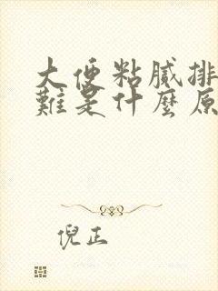 大便粘腻排出困难是什么原因