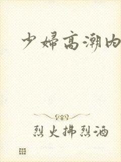 少妇高潮内谢了