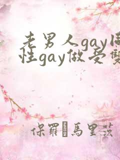 老男人gay同性gay做受双性恋