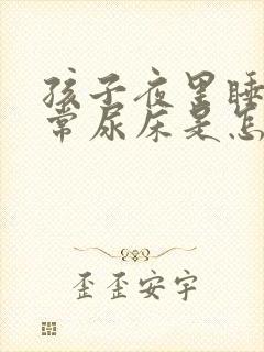 孩子夜里睡觉经常尿床是怎么回事