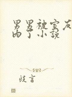 男男被室友男友内了小说