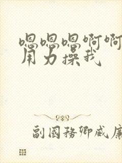 嗯嗯嗯啊啊啊啊用力操我