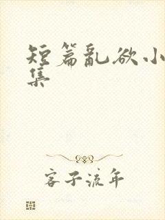 短篇乱欲小说合集