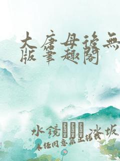 大唐母后无删减版笔趣阁