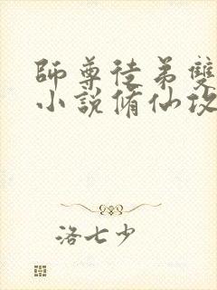 师尊徒弟双男主小说修仙攻文