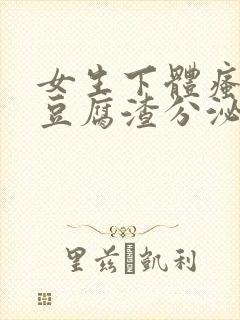 女生下体瘙痒有豆腐渣分泌物