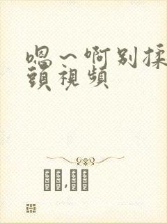 嗯～啊别揉我奶头视频