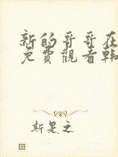 新的哥哥在线看免费观看韩剧全集