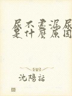 尿不尽漏尿女性是什么原因引起的