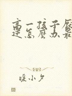 高一孩子厌学叛逆怎么办最有效的方法