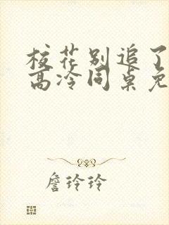 校花别追了我的高冷同桌免费阅读