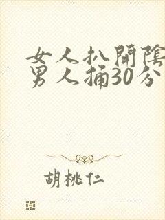 女人扒开阴道让男人捅30分钟