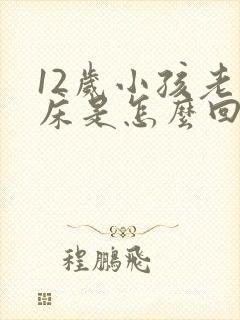 12岁小孩老尿床是怎么回事