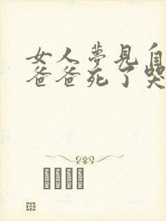 女人梦见自己的爸爸死了哭的很伤心