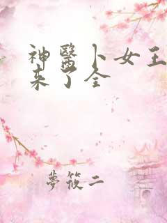 神医卜女王妃回来了全