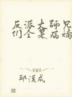 反派大师兄师妹们全是病娇小