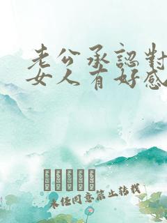 老公承认对别的女人有好感