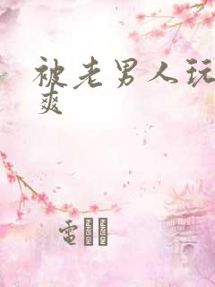 被老男人玩弄很爽