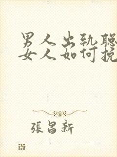 男人出轨聪明的女人如何挽救婚姻