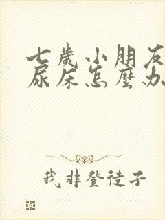 七岁小朋友天天尿床怎么办