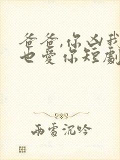 爸爸,你凶我我也爱你短剧全集免费