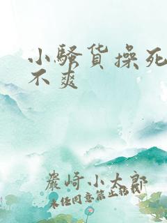 小骚货操死你爽不爽