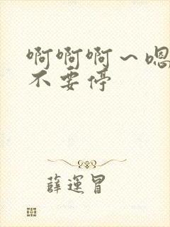 啊啊啊～嗯嗯～不要停