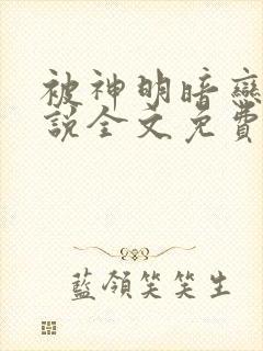 被神明暗恋后小说全文免费阅读无弹窗