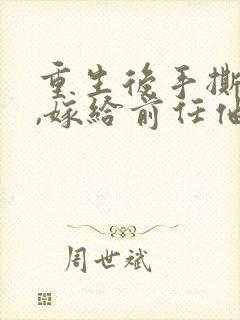 重生后手撕婚书,嫁给前任他亲叔