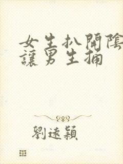 女生扒开阴道口让男生捅