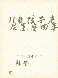 11岁孩子老尿床怎么回事