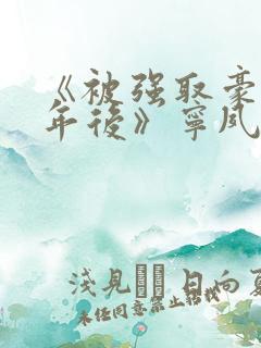 《被强取豪夺多年后》宁夙小说全文