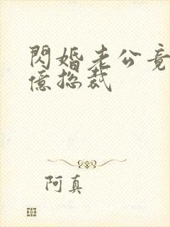 闪婚老公竟是千亿总裁