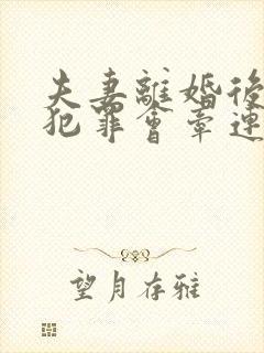 夫妻离婚后男方犯罪会牵连子女吗