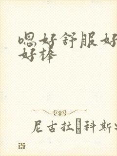 嗯好舒服好厉害好棒