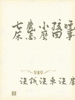 七岁小孩晚上尿床怎么回事