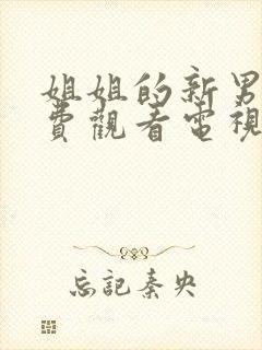 姐姐的新男友免费观看电视剧