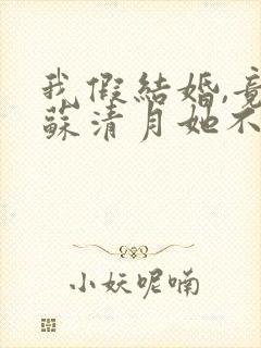 我假结婚,竟娶苏清月她不认 是哪部小说