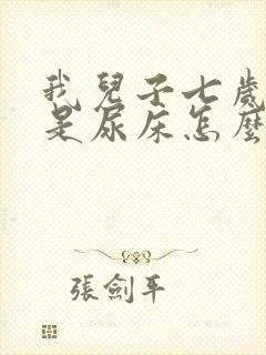 我儿子七岁了老是尿床怎么回事