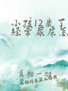 小孩12岁了还经常尿床怎么办