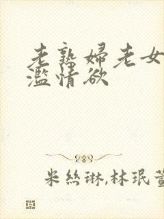 老熟妇老女人泛滥情欲