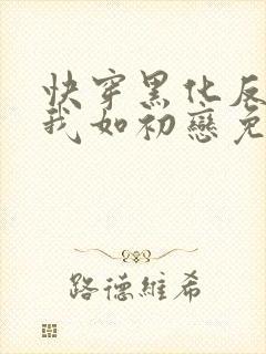 快穿黑化反派待我如初恋免费阅读