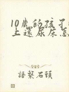 10岁的孩孑晚上还尿床怎么办