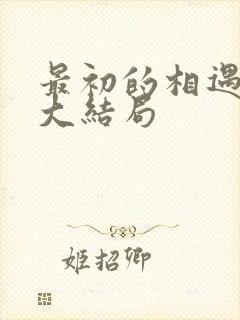 最初的相遇最后大结局