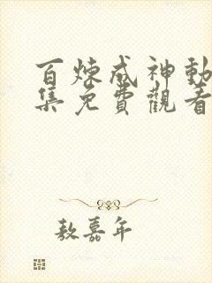 百炼成神动漫全集免费观看下拉