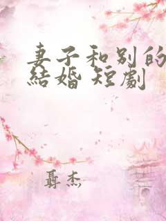 妻子和别的男人结婚 短剧