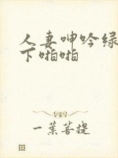 人妻呻吟绿帽胯下啪啪