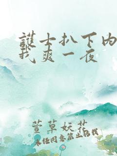 护士扒下内裤让我爽一夜