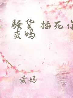 骚货 插死你 爽吗